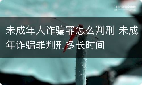 未成年人诈骗罪怎么判刑 未成年诈骗罪判刑多长时间
