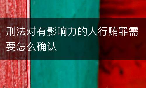 刑法对有影响力的人行贿罪需要怎么确认