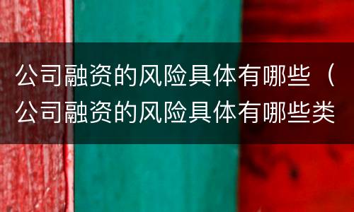 公司融资的风险具体有哪些（公司融资的风险具体有哪些类型）