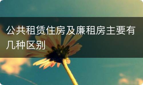 公共租赁住房及廉租房主要有几种区别