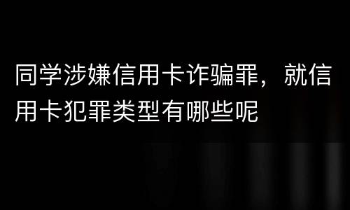 同学涉嫌信用卡诈骗罪，就信用卡犯罪类型有哪些呢