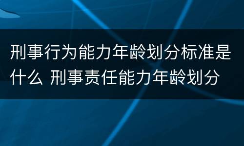 刑事行为能力年龄划分标准是什么 刑事责任能力年龄划分