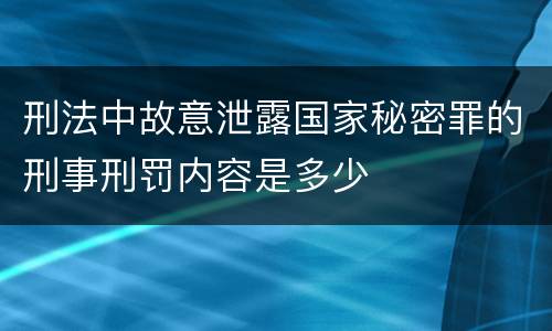 刑法中故意泄露国家秘密罪的刑事刑罚内容是多少