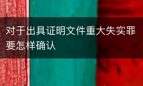 对于出具证明文件重大失实罪要怎样确认
