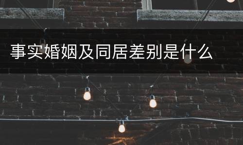 事实婚姻及同居差别是什么