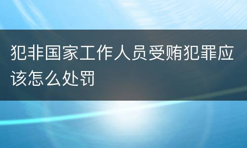 犯非国家工作人员受贿犯罪应该怎么处罚