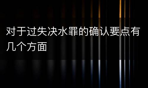 对于过失决水罪的确认要点有几个方面