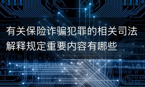 有关保险诈骗犯罪的相关司法解释规定重要内容有哪些