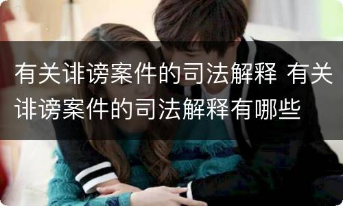 有关诽谤案件的司法解释 有关诽谤案件的司法解释有哪些