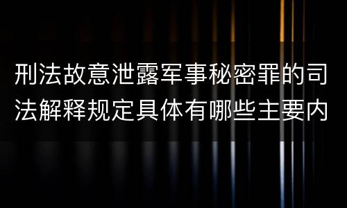 刑法故意泄露军事秘密罪的司法解释规定具体有哪些主要内容