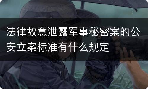 法律故意泄露军事秘密案的公安立案标准有什么规定