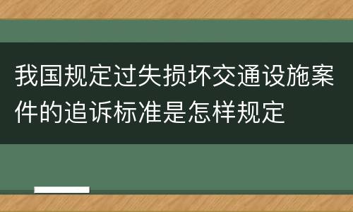 我国规定过失损坏交通设施案件的追诉标准是怎样规定