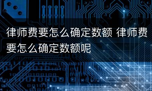 律师费要怎么确定数额 律师费要怎么确定数额呢