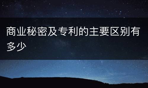 商业秘密及专利的主要区别有多少