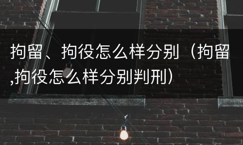 拘留、拘役怎么样分别（拘留,拘役怎么样分别判刑）
