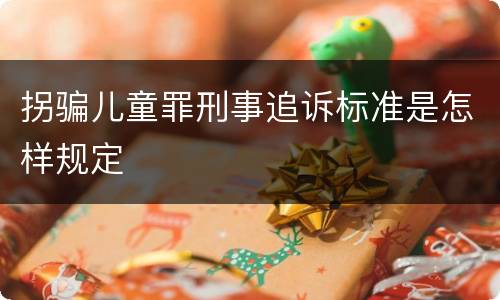 拐骗儿童罪刑事追诉标准是怎样规定