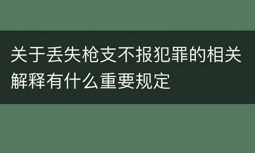 关于丢失枪支不报犯罪的相关解释有什么重要规定