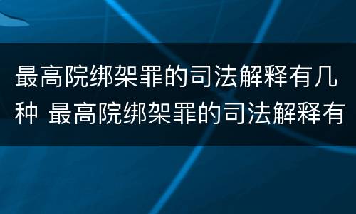 最高院绑架罪的司法解释有几种 最高院绑架罪的司法解释有几种形式