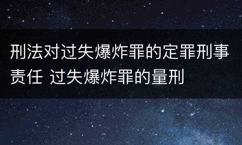 刑法对过失爆炸罪的定罪刑事责任 过失爆炸罪的量刑