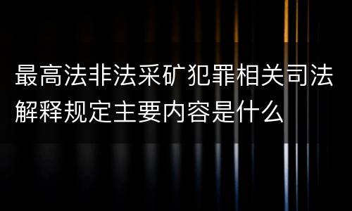 最高法非法采矿犯罪相关司法解释规定主要内容是什么