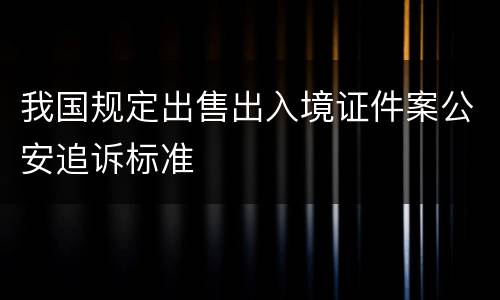我国规定出售出入境证件案公安追诉标准