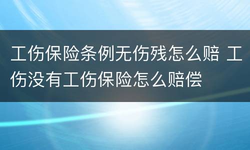 工伤保险条例无伤残怎么赔 工伤没有工伤保险怎么赔偿
