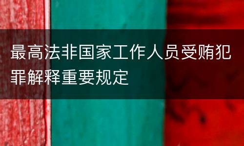 最高法非国家工作人员受贿犯罪解释重要规定