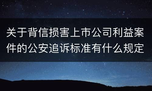关于背信损害上市公司利益案件的公安追诉标准有什么规定