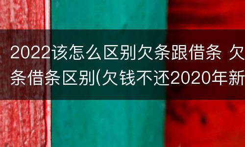 2022该怎么区别欠条跟借条 欠条借条区别(欠钱不还2020年新规 - 法律之家