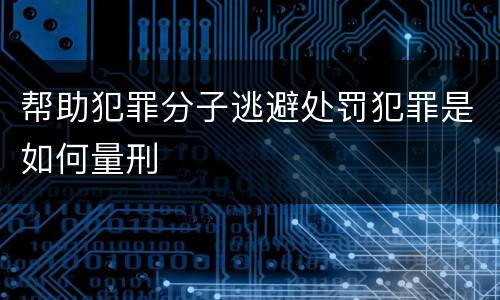 帮助犯罪分子逃避处罚犯罪是如何量刑