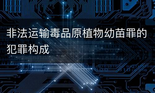 非法运输毒品原植物幼苗罪的犯罪构成