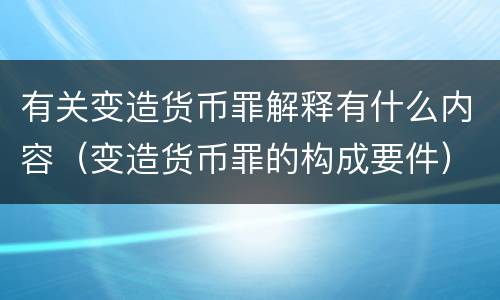 有关变造货币罪解释有什么内容（变造货币罪的构成要件）