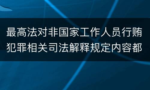 最高法对非国家工作人员行贿犯罪相关司法解释规定内容都有哪些
