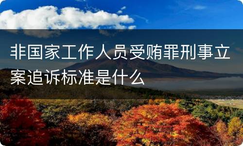 非国家工作人员受贿罪刑事立案追诉标准是什么