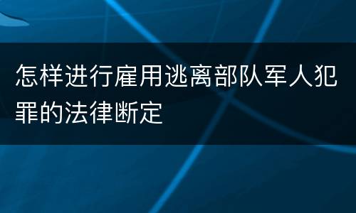 怎样进行雇用逃离部队军人犯罪的法律断定