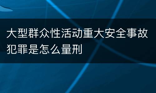 大型群众性活动重大安全事故犯罪是怎么量刑
