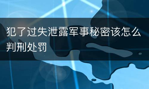 犯了过失泄露军事秘密该怎么判刑处罚