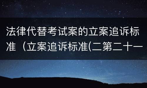 法律代替考试案的立案追诉标准（立案追诉标准(二第二十一条）