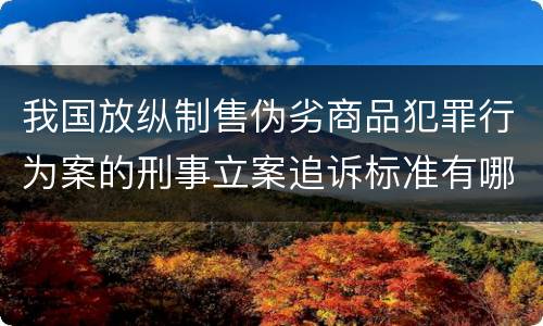 我国放纵制售伪劣商品犯罪行为案的刑事立案追诉标准有哪些