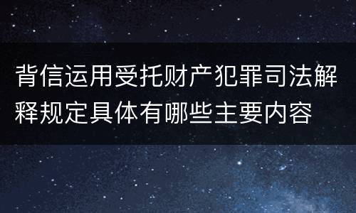 背信运用受托财产犯罪司法解释规定具体有哪些主要内容