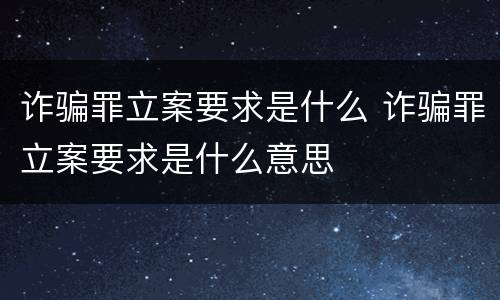 诈骗罪立案要求是什么 诈骗罪立案要求是什么意思