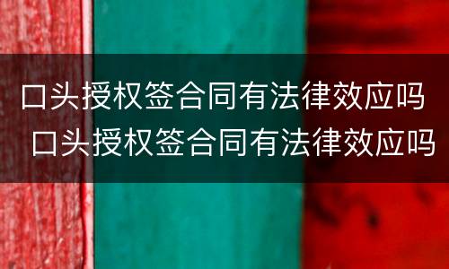 口头授权签合同有法律效应吗 口头授权签合同有法律效应吗