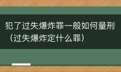 犯了过失爆炸罪一般如何量刑（过失爆炸定什么罪）