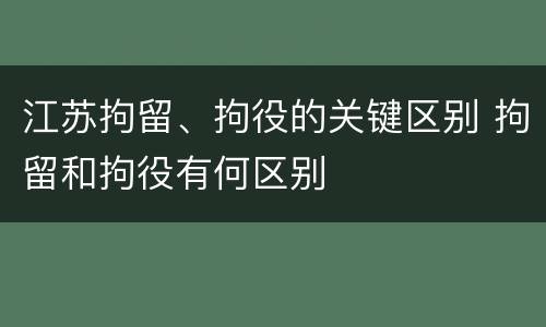 江苏拘留、拘役的关键区别 拘留和拘役有何区别