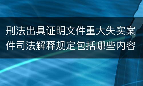 刑法出具证明文件重大失实案件司法解释规定包括哪些内容