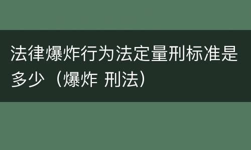 法律爆炸行为法定量刑标准是多少（爆炸 刑法）