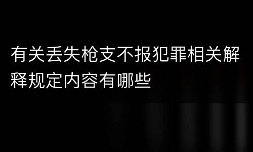 有关丢失枪支不报犯罪相关解释规定内容有哪些