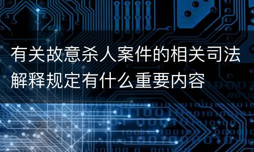 有关故意杀人案件的相关司法解释规定有什么重要内容