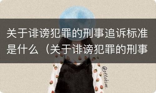 关于诽谤犯罪的刑事追诉标准是什么(关于诽谤犯罪的刑事追诉标准是什么意思)
