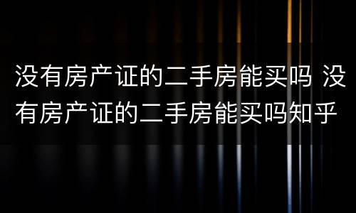 没有房产证的二手房能买吗 没有房产证的二手房能买吗知乎